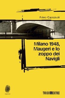 Fulvio Capezzuoli - Milano 1948, Maugeri e lo zoppo dei Navigli (2016)