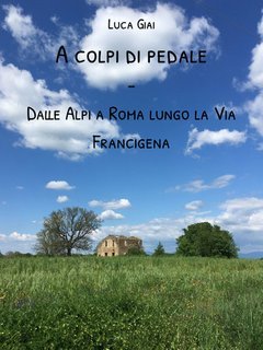 Luca Giai - A colpi di pedale. Dalle Alpi a Roma lungo la Via Francigena (2024)