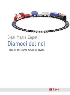 Gian Maria Zapelli - Diamoci del noi. I legami che danno futuro al lavoro (2013)