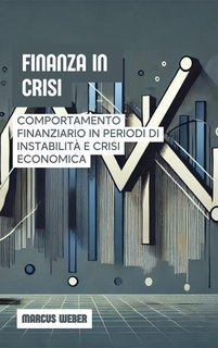 Marcus Weber - Finanza in crisi. Comportamento finanziario in periodi di instabilità e crisi economica (2025)