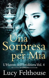 Lucy Felthouse - L'Harem dell'Ereditiera Vol. 4. Una sorpresa per Mia (2025)