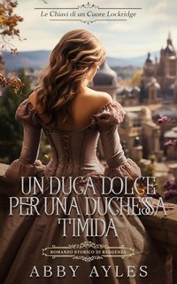 Abby Ayles - Le Chiavi Di Un Cuore Lockridge Vol. 2. Un Duca Dolce Per Una Duchessa Timida (2025)