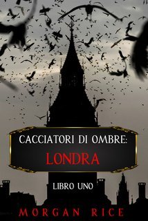 Morgan Rice - Cacciatori di Ombre: Londra Vol. 1 (2021)