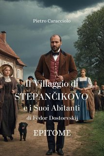 Pietro Caracciolo - Il Villaggio di STEPANČIKOVO e i Suoi Abiyanyi di Fëdor Dostoevskij. EPITOME (2025)