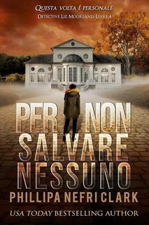 Phillipa Nefri Clark - Il detective Liz Moorland Vol. 4. Per non salvare nessuno (2025)