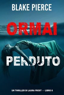 Blake Pierce - Ormai perduto. Un Thriller di Laura Frost Vol. 8 (2024)