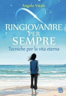 Angelo Vitale - Ringiovanire per sempre. Tecniche per la vita eterna (2025)
