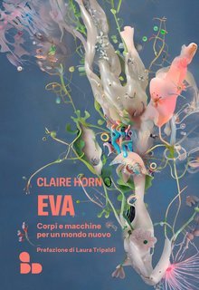 Claire Horn - Eva. Corpi e macchine per un mondo nuovo (2024)