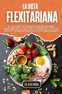 Dottor Aldo Renga - La Dieta Flexitariana. Il metodo flessibile per dimagrire, migliorare la salute e vivere più a lungo con un’alimentazione sana e sostenibile (2025)