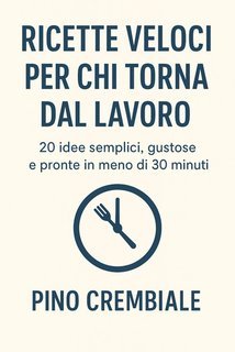 Pino Crembiale - Ricette veloci per chi torna dal lavoro (2025)