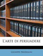 Giuseppe Prezzolini - L'arte di persuadere (2014)