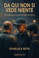 Gianluca Bota - Da qui non si vede niente. Ma è proprio da qui che tutto comincia (2025)