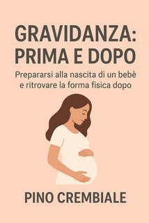 Pino Crembiale - Gravidanza: prima e dopo. Prepararsi alla nascita di un bebè e ritrovare la forma fisica dopo (2025)