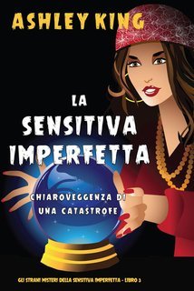 Ashley King - La Sensitiva Imperfetta Vol. 3. Chiaroveggenza Di Una Catastrofe (2025)