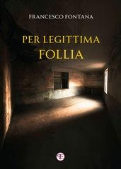 Francesco Fontana - Le indagini dell'ispettore Battiston Vol. 4. Per legittima follia (2025)