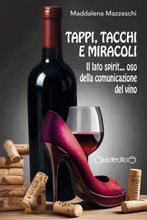 Maddalena Mazzeschi - Tappi, tacchi e miracoli. Il lato spirit... oso della comunicazione del vino (2025)