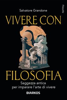 Salvatore Grandone - Vivere con filosofia. Saggezza antica per imparare l'arte di vivere (2025)