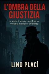 Lino Placì - Dossier O'Connor Vol. 1. L'ombra della giustizia. La verità è spesso un'illusione venduta al miglior offerente (2025)