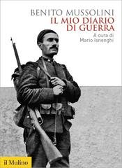 Benito Mussolini - Il mio diario di guerra. 1915-1917 (2016)