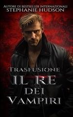 Stephanie Hudson - Trasfusione Vol. 1. Il Re dei Vampiri (2025)