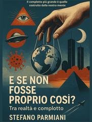 Stefano Parmiani - E se non fosse proprio così? Tra realtà e complotto (2025)