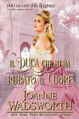 Joanne Wadsworth - Dolci racconti della Reggenza Vol. 1. Il duca che mi ha rubato il cuore (2025)