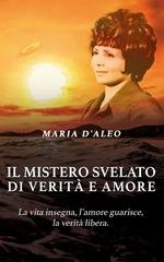 Maria D'Aleo - Il mistero svelato di verità e amore. La vita insegna, l’amore guarisce, la verità libera (2025)