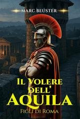 Marc Beuster - La Saga dell’Aquila. Figli di Roma Vol. 5. Il volere dell'Aquila (2025)