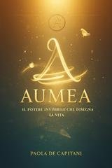 Paola De Capitani - Aumèa. Il potere invisibile che disegna la vita (2025)