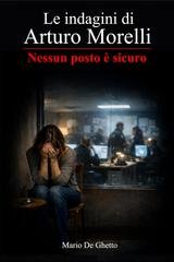 Mario De Ghetto - Le indagini di Arturo Morelli Vol. 2. Nessun posto è sicuro (2026)