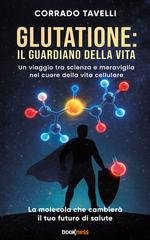 Corrado Tavelli - Glutatione: il guardiano della vita. Un viaggio tra scienza e meraviglia nel cuore della vita cellulare (2026)