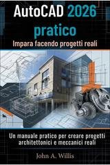 John A. Willis - AutoCAD 2026 pratico. Impara facendo progetti reali (2026)