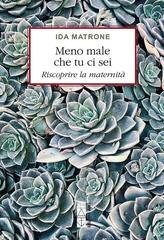 Ida Matrone - Meno male che tu ci sei. Riscoprire la maternità (2026)