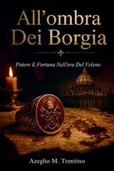 Azeglio M. Trentino - All'ombra dei Borgia. Potere e fortuna nell'era del veleno (2026)