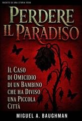Miguel A. Baughman - Perdere il Paradiso. Il caso di omicidio di un bambino che ha diviso una piccola città (2025)