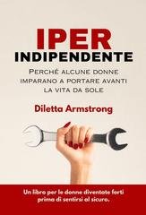 Diletta Armstrong - Iper indipendente. Perché alcune donne imparano a portare avanti la vita da sole (2026)